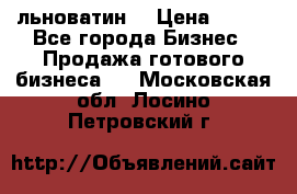 льноватин  › Цена ­ 100 - Все города Бизнес » Продажа готового бизнеса   . Московская обл.,Лосино-Петровский г.